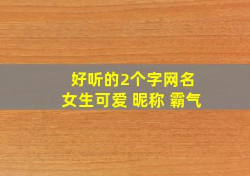 好听的2个字网名 女生可爱 昵称 霸气